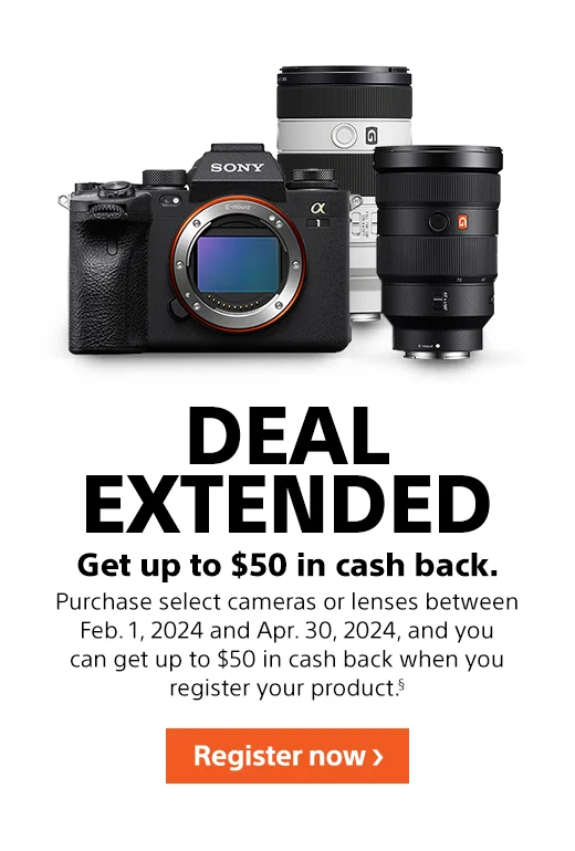 Deal Extended | Get up to $50 in cash back. | Purchase select cameras or lenses between Feb. 1, 2024 and Apr. 30, 2024, and you can get up to $50 in cash back when you register your product.§ | Register now