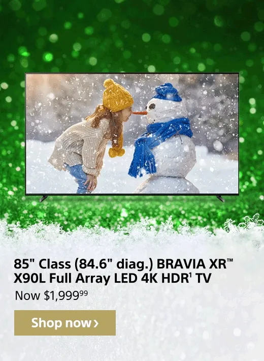 Save $500: 85" Class (84.6" diag.) BRAVIA XR(TM) X90L Full Array LED 4K HDR(1) TV | Now $1,999.99 | Shop now