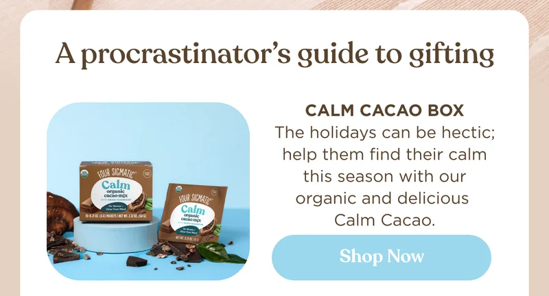 A procrastinator’s guide to gifting | Calm Cacao Box The holidays can be hectic; help them find their calm this season with our organic and delicious  Calm Cacao. | Shop now