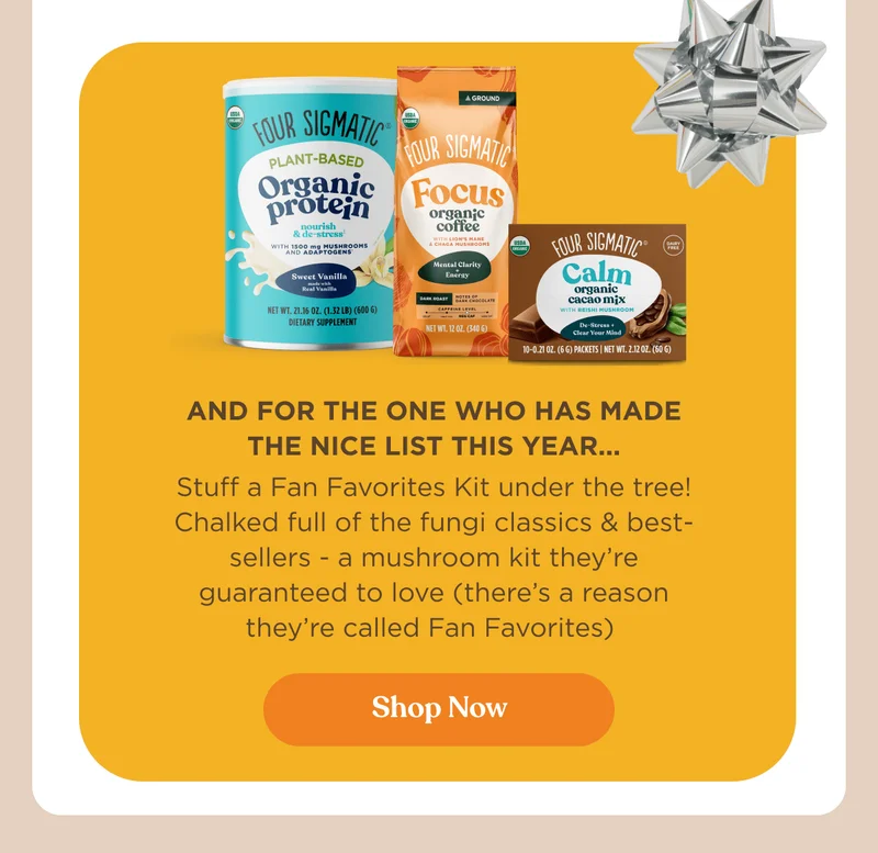 And for the one who has made the nice list this year... | Stuff a Fan Favorites Kit under the tree! Chalked full of the fungi classics & best-sellers - a mushroom kit they’re guaranteed to love (there’s a reason they’re called Fan Favorites)&nbsp;| Shop now