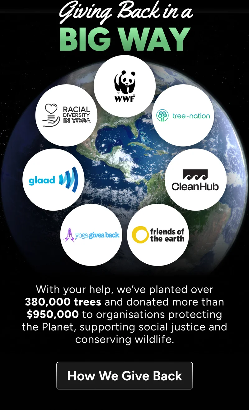Giving Back in a Big Way RACIAL DIVERSITY IN YOGA With your help, we’ve planted over 380,000 trees and donated more than $950,000 to organisations protecting the Planet, supporting social justice and conserving wildlife. How We Give Back