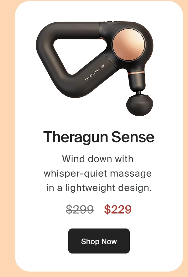 Theragun Sense | Wind down with  whisper-quiet massage  in a lightweight design. | $229 | Shop Now