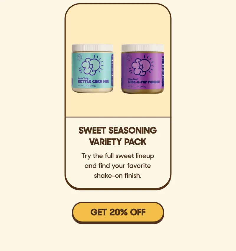Sweet Seasoning Variety Pack Try the full sweet lineup and find your favorite shake-on finish. GET 20% OFF