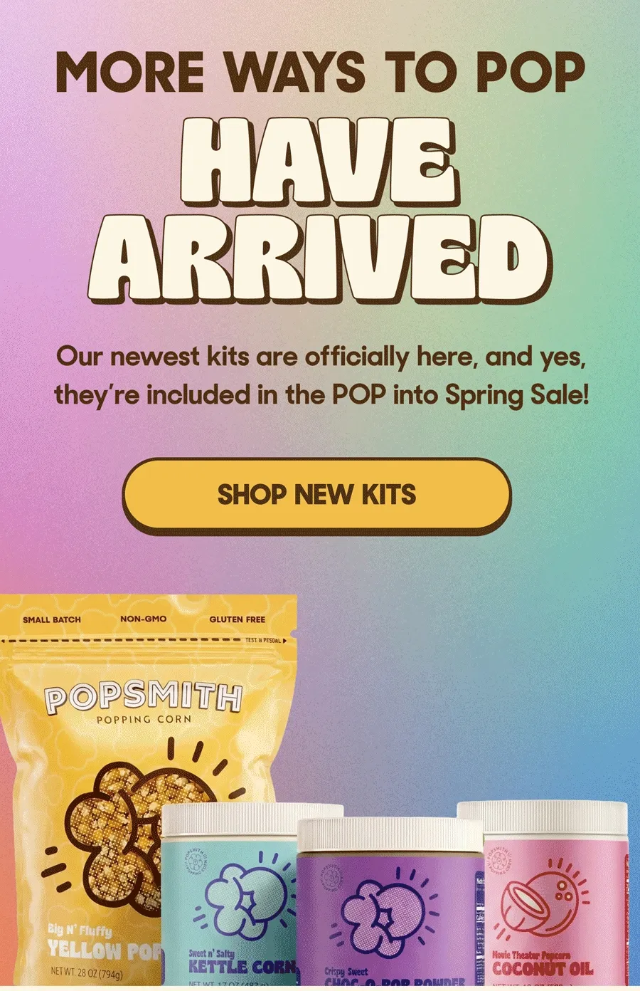 banner: GET 20% OFF + FREE POPCORN   MORE WAYS TO POP HAVE ARRIVED Our newest bundles are officially here, and yes, they’re included in the POP into Spring Sale! SHOP NEW KITS
