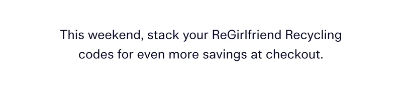 This weekend, stack your ReGirlfriend Recycling codes for even more savings at checkout.
