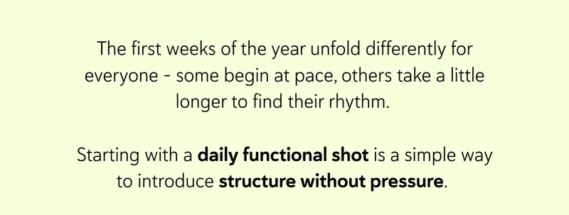 The first weeks of the year unfold differently for everyone - some begin at pace, others take a little longer to find their rhythm.&nbsp;  Starting with a daily functional shot is a simple way to introduce structure without pressure.