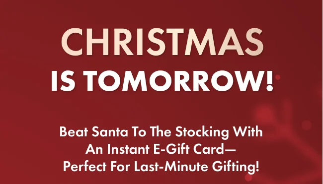 Beat Santa to the stocking with an instant e-gift card— perfect for last-minute gifting!