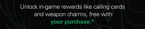 Unlock in-game rewards like calling cards and weapon charms, free with your purchase.*