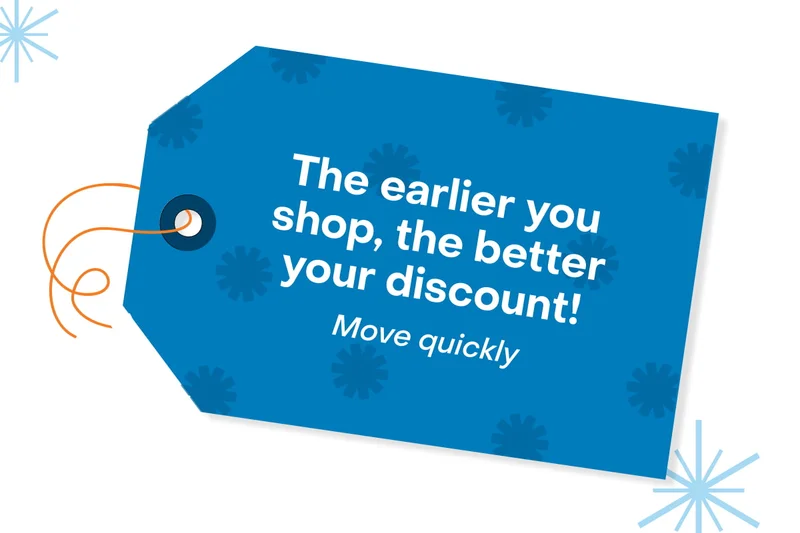 The earlier you shop, the better your discount!