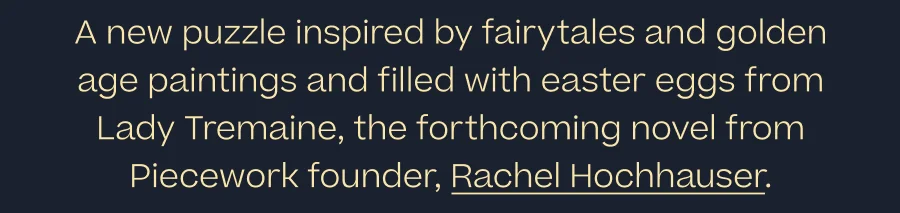 Introducing Once Upon a Time, A new puzzle inspired by fairytales and golden age paintings and filled with easter eggs from Lady Tremaine, the forthcoming novel from Piecework founder, Rachel Hochhauser.