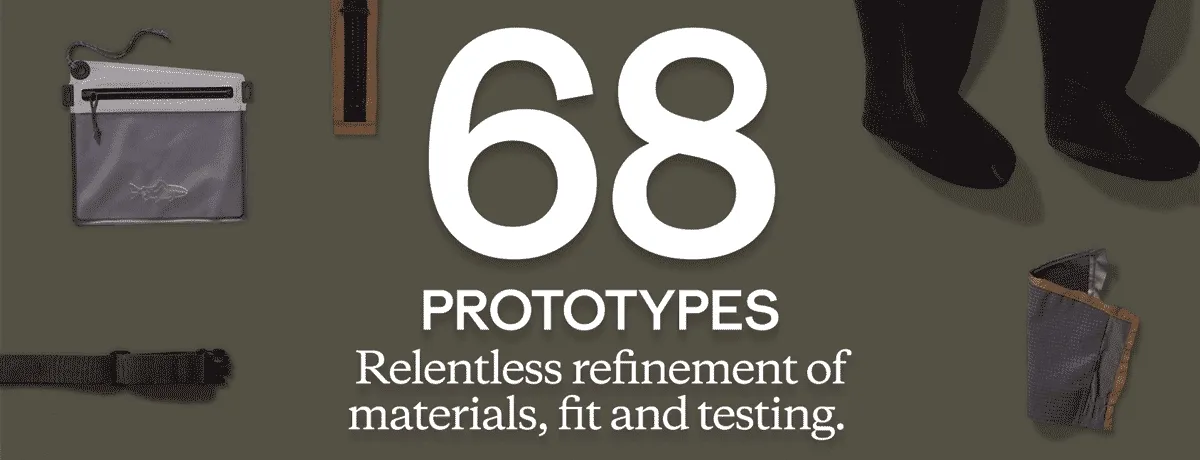 68 Prototypes. Relentless refinement of materials, fit and testing. 52 Years of Experience. Waders proven in the most extreme conditions. 31 Field Testers. A tradition of outdoor innovation and reliability. Shop Waders