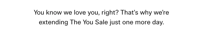 You know we love you, right? That’s why we’re extending The You Sale just one more day.