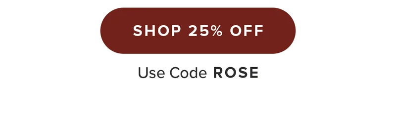 Shop 25% Off. Use code ROSE