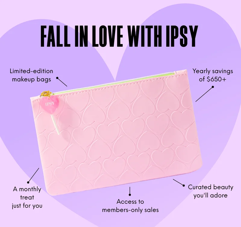 FALL IN LOVE WITH IPSY. Limited-edition makeup bags - Yearly savings of $650+ - A monthly treat just for you - Access to members-only sales - Curated beauty you'll adore.