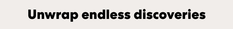 Unwrap endless discoveries
