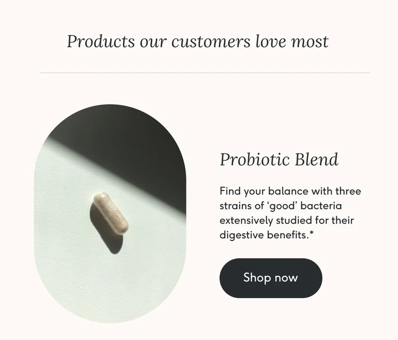 Probiotic Blend - find your balance with three strains of 'good' bacteria extensively studied for their digestive benefits.*