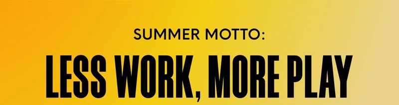 SUMMER MOTOO: LESS WORK, MORE PLAY