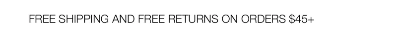 FREE SHIPPING AND FREE RETURNS ON ORDERS $45+