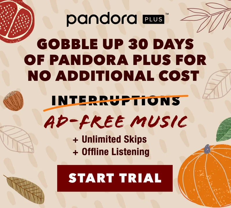Gobble up 30 Days of Pandora Plus for no additional cost. Ad-Free Music, Unlimited Skips, Offline Listening. Start your trial now.