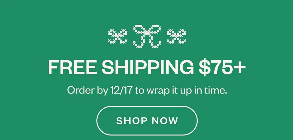 FREE SHIPPING $75+ Order by 12/17 to wrap it up in time. SHOP NOW.