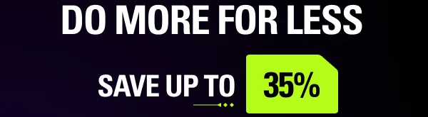 DO MORE FOR LESS - Save up to 35%