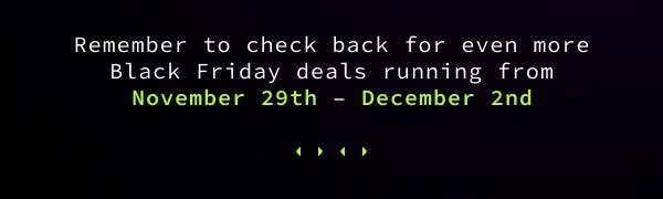 Remember to check back for even more Black Friday deals running from November 29th – December 2nd.