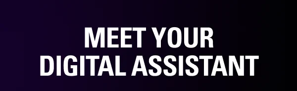 MEET YOUR DIGITAL ASSISTANT