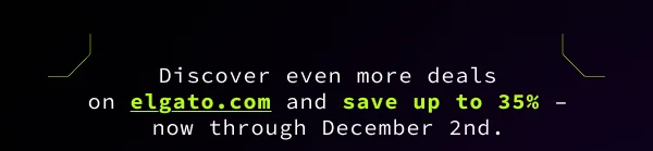 Discover even more deals on elgato.com and save up to 35% – now through December 2nd.