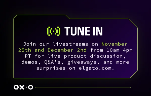 Join our livestreams on November 25th and December 2nd from 10AM-4PM PT for live product discussion, demos, Q&A's, giveaways, and more surprises on elgato.com.