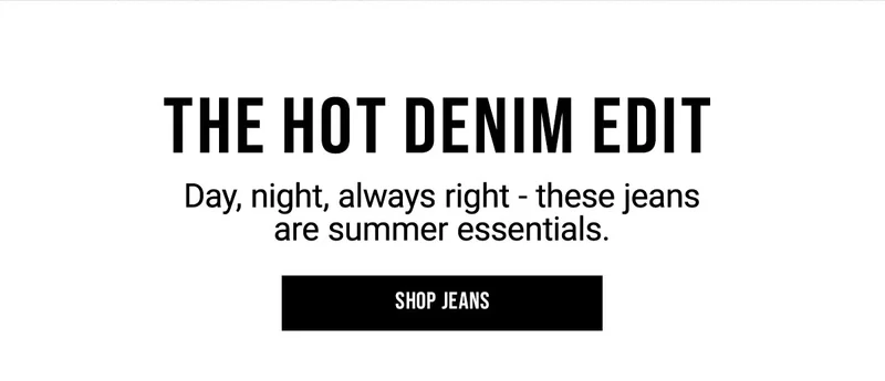 The Hot Denim Edit Day, Night, Always Right - These Jeans Are Summer Essentials. Shop Jeans