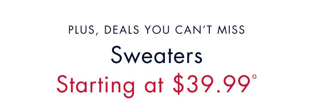 Plus deals you can't miss                                            Sweaters starting at $39.99º