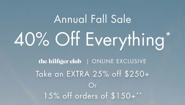 Annual sale                                            40% off everything*                                            the hilfiger Club In store exclusive                                                                                        take an extra 20% off $100+ or 15% off oyur entire purchase**