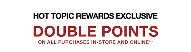 Hot Topic Rewards Exclusive Last Day - Double Points On All Purchases In-Store and Online