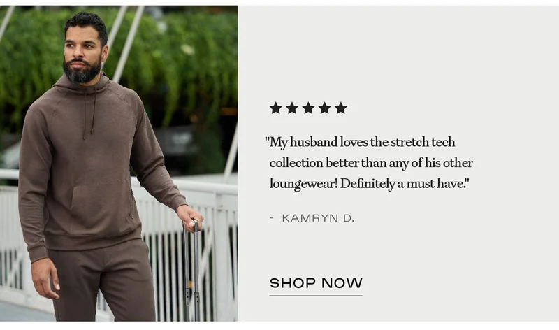''My husband loves the stretch tech collection better than any of his other loungewear!''  - Shop StretchTech Collection