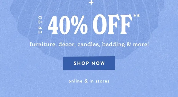 Up to 40% off furniture, decor, and more. Shop now.