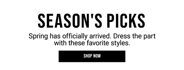 Season's Picks. Spring has officially arrived. Dress the part with these favorite styles. Shop Now