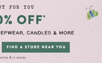 just for you up to 30% off accessories, sleepwear, candles and more, find a store near you