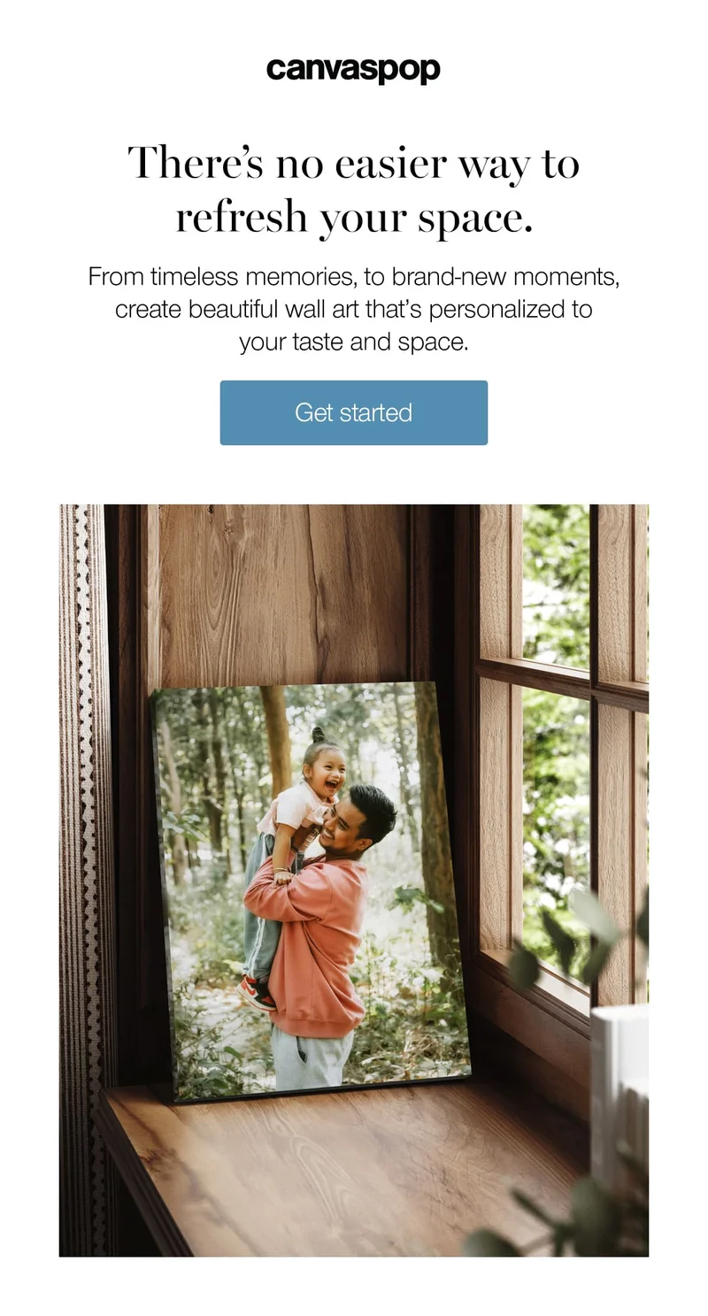 There's no easier way to refresh your space. From timeless memories, brand-new moments, create beautiful wall art that's personalized to your taste and space.