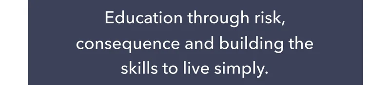 Education through risk, consequence and building the skills to live simply.