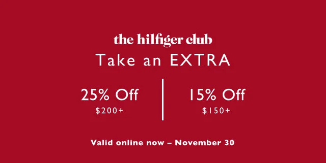 the Hilfiger club                                            Take an extra 25% off $200+ or 15% off $150+                                             Valid in stores now - November 30