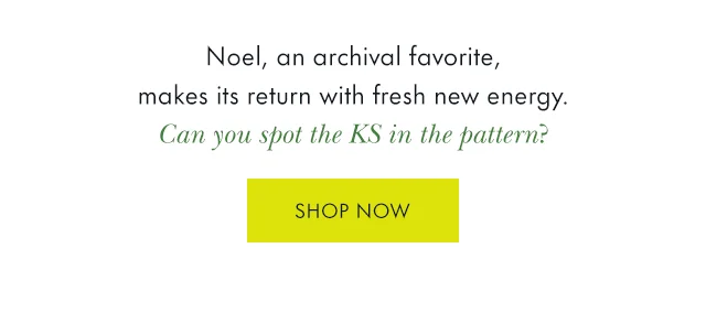 Noel, an archival favorite, makes its return with fresh new energy. Can you spot the KS in the pattern?