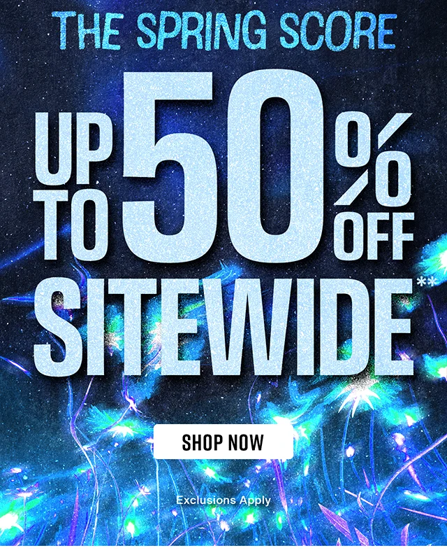 Hours Left. The Spring Score. Up to 50% Off Sitewide. Exclusions Apply. Shop Now