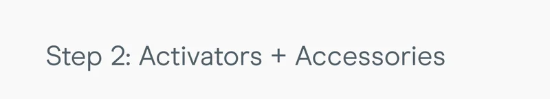 Step 2: Activators + Accessories