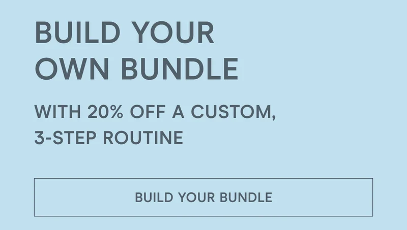 Build Your Own Bundle With 20% Off A Custom, 3-Step Routine! [Click here to BUILD YOUR BUNDLE]