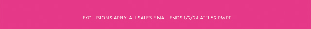 Exclusion Apply. All Sales Final. Ends 1/2/24 at 11:59 PM PT.