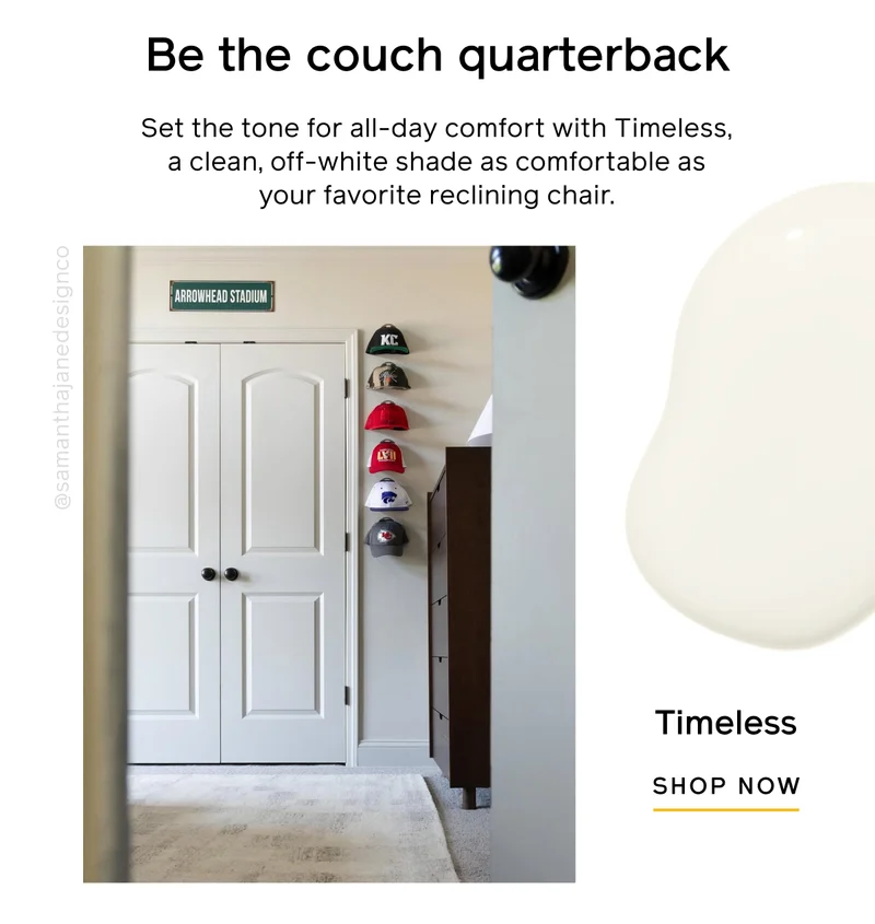 Be the couch quarterback. Set the tone for all-day comfort with Timeless, a clean, off-white shade as comfortable as your favorite reclining chair. Timeless SHOP NOW