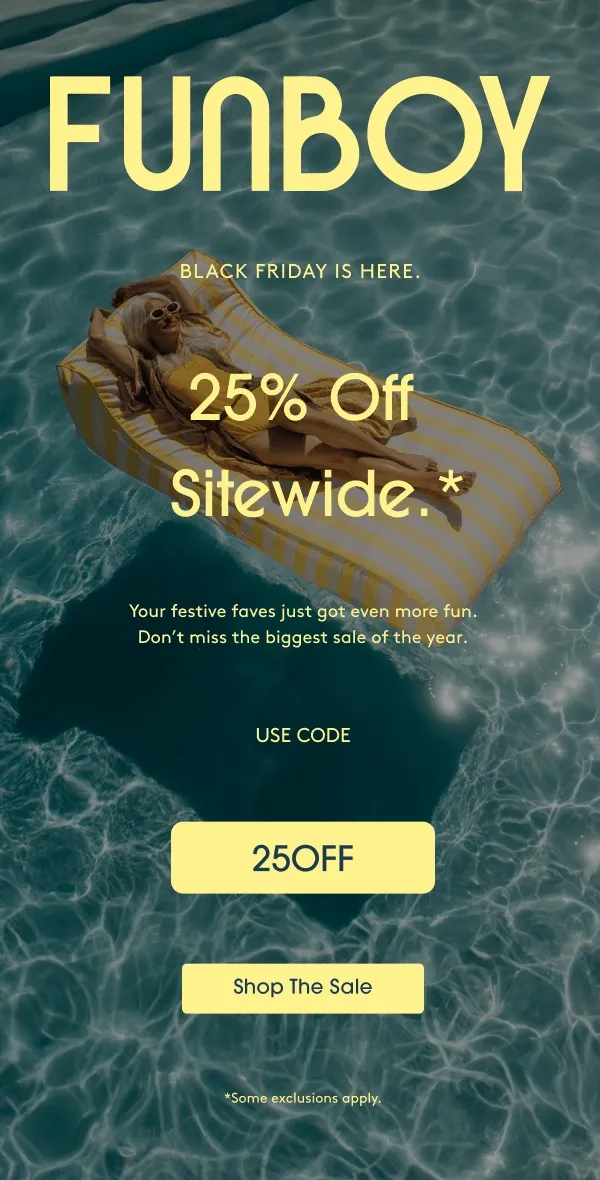 Funboy. Black Friday Is Here. 25% Off Sitewide. Your festive faves just got even more fun. Don’t miss the biggest sale of the year. USE CODE: 25OFF - Shop The Sale
