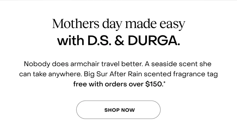 Mothers day made easy with D.S. & DURGA. Nobody does armchair travel better. A seaside scent she can take anywhere. Big Sur After Rain scented fragrance tag free with orders over $150.* Shop now.