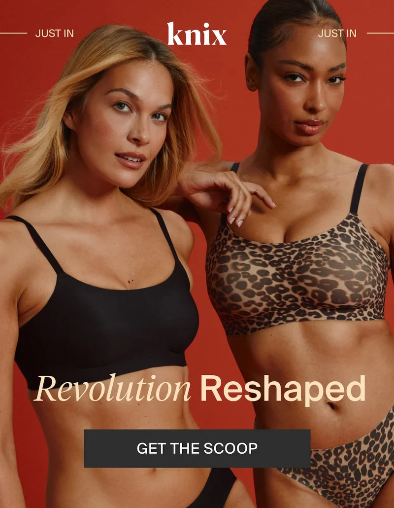 Knix. JUST IN. Revolution Reshaped. GET THE SCOOP