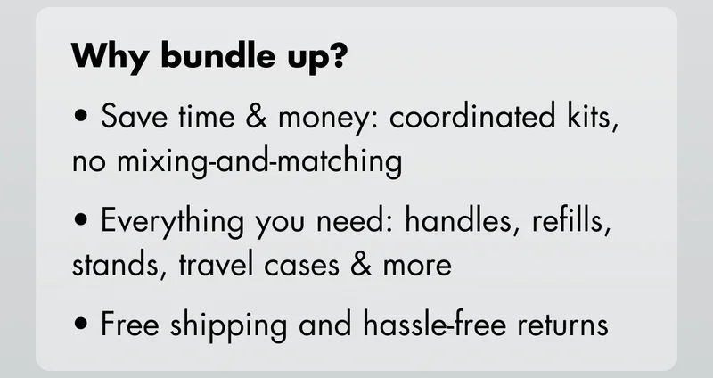 Why bundle up? Save time & money: coordinated kits, no mixing-and-matching. Everything you need: handles, refills, stands, travel cases & more. Free shipping and hassle-free returns.